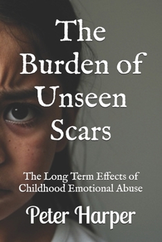 Paperback The Burden of Unseen Scars: The Long Term Effects of Childhood Emotional Abuse Book