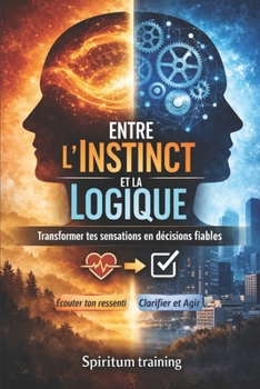 Entre l’Instinct et la Logique : Transformer tes sensations en décisions fiables (French Edition)