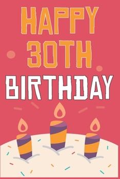 Happy 30th Birthday: 30th Birthday Gift / Journal / Notebook / Diary / Unique Greeting & Birthday Card Alternative