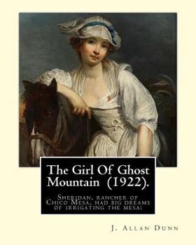 Paperback The Girl Of Ghost Mountain (1922). By: J. Allan Dunn: Sheridan, rancher of Chico Mesa, had big dreams of irrigating the mesa: Book