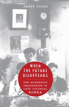 Hardcover When the Future Disappears: The Modernist Imagination in Late Colonial Korea Book