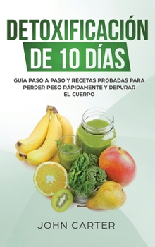 Hardcover Detoxificación de 10 Días: Guía Paso a Paso y Recetas Probadas Para Perder Peso Rápidamente y Depurar El Cuerpo (10 Day Detox Spanish Version) [Spanish] Book