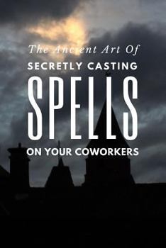Paperback The Ancient Art of Secretly Casting Spells on Your Coworkers: (notebook) Book