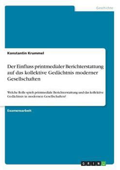 Paperback Der Einfluss printmedialer Berichterstattung auf das kollektive Gedächtnis moderner Gesellschaften: Welche Rolle spielt printmediale Berichterstattung [German] Book