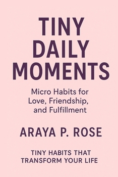 Tiny Daily Moments: Micro Habits for Love, Friendship, and Fulfillment