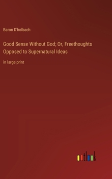 Hardcover Good Sense Without God; Or, Freethoughts Opposed to Supernatural Ideas: in large print Book