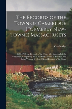 Paperback The Records of the Town of Cambridge (Formerly New-Towne) Massachusets: 1630-1703. the Records of the Town Meetings, and of the Selectmen, Comprising Book