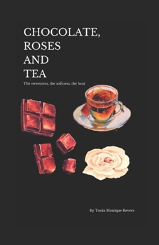 Chocolate, Roses and Tea: The sweetness, the softness, the heat.