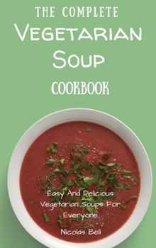 Hardcover The Complete Vegetarian Soup Cookbook: Easy And Delicious Vegetarian Soup Recipes Book