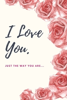 I LOVE YOU Just the way you are: Sentimental notebook. Create your own 20 great messages with wide space note & stick keepsake memories photos to give as a gift for someone you love.