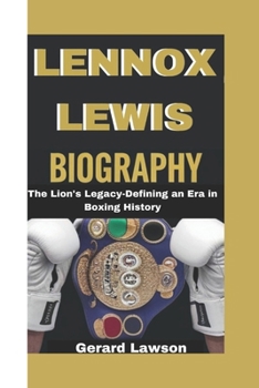 LENNOX LEWIS BIOGRAPHY: The Lion's Legacy-Defining an Era in Boxing History
