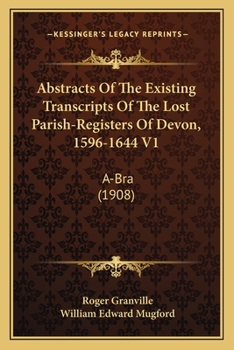 Abstracts Of The Existing Transcripts Of The Lost Parish-Registers Of Devon, 1596-1644 V1: A-Bra