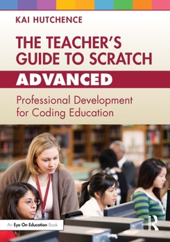 Paperback The Teacher's Guide to Scratch - Advanced: Professional Development for Coding Education Book