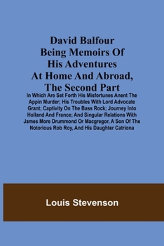 Paperback David Balfour Being Memoirs Of His Adventures At Home And Abroad, The Second Part: In Which Are Set Forth His Misfortunes Anent The Appin Murder; His Book