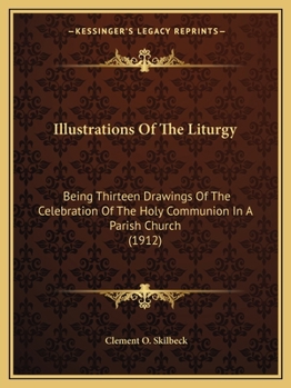 Paperback Illustrations Of The Liturgy: Being Thirteen Drawings Of The Celebration Of The Holy Communion In A Parish Church (1912) Book