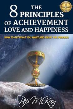 Paperback The 8 Principles of Achievement, Love and Happiness: How to get what you want and enjoy the process Book