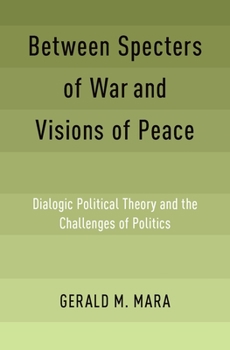 Between Specters of War and Visions of Peace: Dialogic Political Theory and the Challenges of Politics