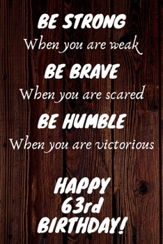 Paperback Be Strong Be Brave Be Humble Happy 63rd Birthday: 63rd Birthday Gift / Journal / Notebook / Diary / Unique Greeting Card Alternative Book