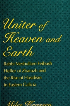 Paperback Uniter of Heaven and Earth: Rabbi Meshullam Feibush Heller of Zbarazh and the Rise of Hasidism in Eastern Galicia Book