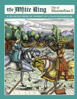 Hardcover The White King: Tales of Maximilian I: A Coloring Book of Woodcuts by Hans Burgkmair Book