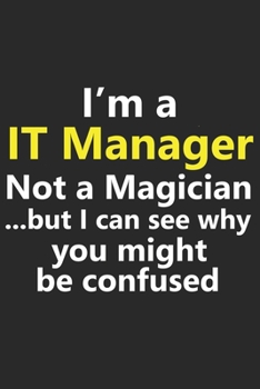 I’m a IT Manager Not A Magician But I Can See Why You Might Be Confused: Funny Job Career Notebook Journal Lined Wide Ruled Paper Stylish Diary Planner 6x9 Inches 120 Pages Gift