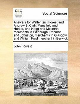 Paperback Answers for Walter [sic] Forest and Andrew St Clair, Mansfield and Hunter, and Hogg and Mosman, merchants in Edinburgh, Penman and Johnston, merchants Book