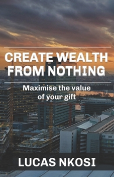Paperback Create Wealth From Nothing: Maximise the value of your gift Book