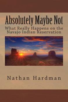 Paperback Absolutely Maybe Not: What Really Happens on the Navajo Indian Reservation Book