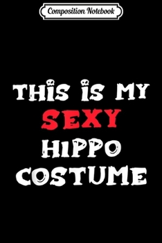 Composition Notebook: This is my Sexy HIPPO Costume Simple Halloween  Journal/Notebook Blank Lined Ruled 6x9 100 Pages