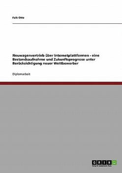 Neuwagenvertrieb �ber Internetplattformen: Eine Bestandsaufnahme und Zukunftsprognose unter Ber�cksichtigung neuer Wettbewerber