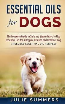 Paperback Essential Oils for Dogs: The Complete Guide to Safe and Simple Ways to Use Essential Oils for a Happier, Relaxed and Healthier Dog Book