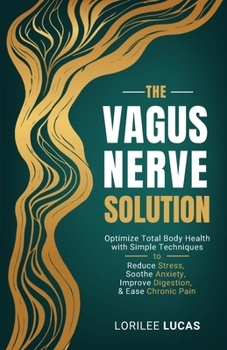 The Vagus Nerve Solution: Optimize Total Body Health with Simple Techniques to Reduce Stress, Soothe Anxiety, Improve Digestion, and Ease Chronic Pain (Revive & Thrive Series)
