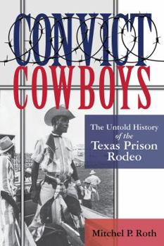 Convict Cowboys: The Untold History of the Texas Prison Rodeo - Book  of the North Texas Crime and Criminal Justice Series