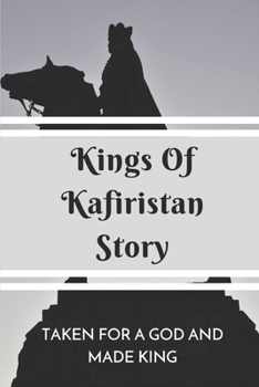 Paperback Kings Of Kafiristan Story: Taken For A God And Made King: Kings Of Kafiristan Adventure Journey Book