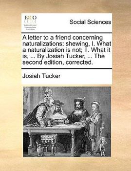 Paperback A Letter to a Friend Concerning Naturalizations: Shewing, I. What a Naturalization Is Not; II. What It Is, ... by Josiah Tucker, ... the Second Editio Book