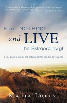 Paperback Fear Nothing and Live the Extraordinary!: 5 Key Steps to Live by and Achieve All That God Has for Your Life. Book