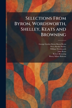 Selections From Byron, Wordsworth, Shelley, Keats and Browning