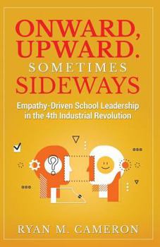 Paperback Onward, Upward. Sometimes Sideways.: Empathy-Driven School Leadership in the 4th Industrial Revolution. Book