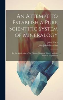Hardcover An Attempt to Establish a Pure Scientific System of Mineralogy: By the Application of the Electro-Chemical Theory and the Chemical Proportions Book