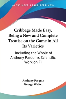 Paperback Cribbage Made Easy, Being a New and Complete Treatise on the Game in All Its Varieties: Including the Whole of Anthony Pasquin's Scientific Work on Fi Book
