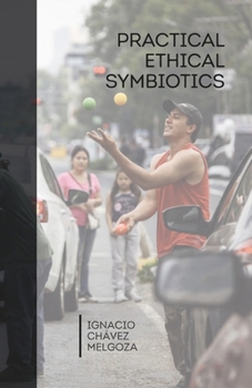 Paperback Practical Ethical Symbiotics: A treatise on interdependence, sufficiency, and responsibility in the human ecosystem Book