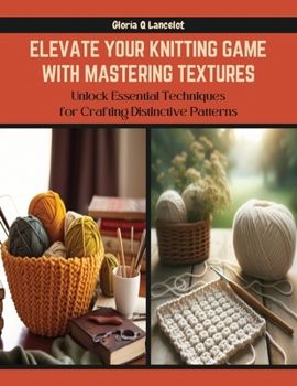 Paperback Elevate Your Knitting Game with Mastering Textures: Unlock Essential Techniques for Crafting Distinctive Patterns Book