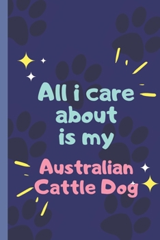 Paperback All I Care About Is My Australian Cattle Dog - Notebook: signed Notebook/Journal Book to Write in, (6" x 9"), 120 Pages Book