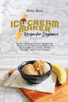 Paperback Ice Cream Maker Recipes for Beginners: Quick and Easy Frozen Recipes for Beginners to Make your Favourite Homemade Ice Cream, Gelato, Sherbet, and Fro Book