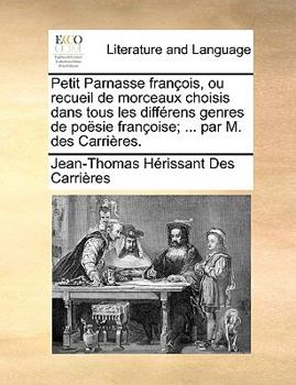 Paperback Petit Parnasse Franois, Ou Recueil de Morceaux Choisis Dans Tous Les Diffrens Genres de Posie Franoise; ... Par M. Des Carrires. [French] Book
