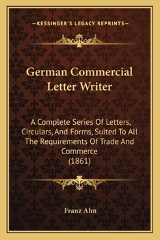 Paperback German Commercial Letter Writer: A Complete Series Of Letters, Circulars, And Forms, Suited To All The Requirements Of Trade And Commerce (1861) Book