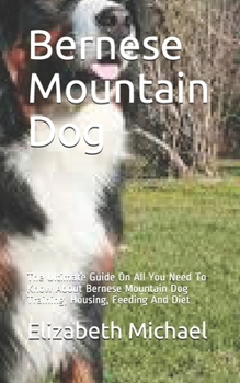 Paperback Bernese Mountain Dog: The Ultimate Guide On All You Need To Know About Bernese Mountain Dog Training, Housing, Feeding And Diet Book