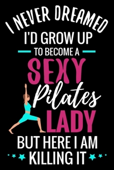 Paperback I never Dreamed I'd grow up to become a Sexy Pilates Lady: Pilates Journal - 120 Lined Pages Notebook (6"x9") - Inspirational Gift for Girls & Women Book