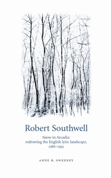 Robert Southwell: Snow in Arcadia: Redrawing the English Lyric Landscape, 1586-1595