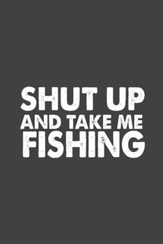 Paperback Shut Up And Take Me Fishing: Fishing Writing Notebook Journal, Fishing Funny Notebook, Black Cover 6x9 Notebook Book